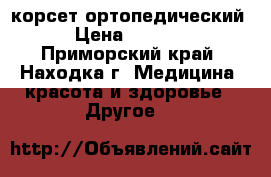 корсет ортопедический › Цена ­ 2 000 - Приморский край, Находка г. Медицина, красота и здоровье » Другое   